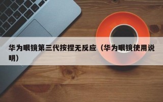 华为眼镜第三代按捏无反应（华为眼镜使用说明）