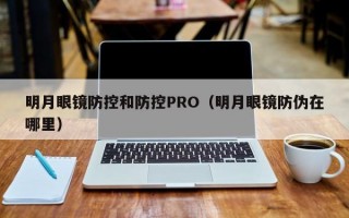 明月眼镜防控和防控PRO（明月眼镜防伪在哪里）