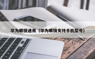 华为眼镜通用（华为眼镜支持手机型号）