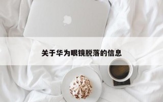 关于华为眼镜脱落的信息