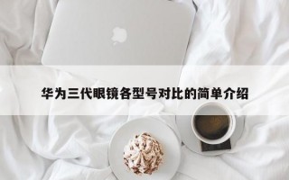 华为三代眼镜各型号对比的简单介绍