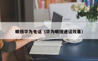 眼镜华为电话（华为眼镜通话效果）