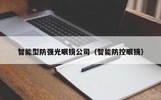 智能型防强光眼镜公司（智能防控眼镜）