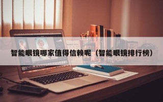 智能眼镜哪家值得信赖呢（智能眼镜排行榜）