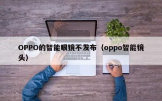 OPPO的智能眼镜不发布（oppo智能镜头）