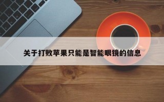 关于打败苹果只能是智能眼镜的信息