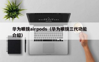 华为眼镜airpods（华为眼镜三代功能介绍）