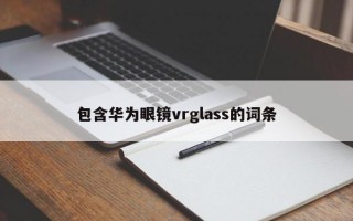 包含华为眼镜vrglass的词条