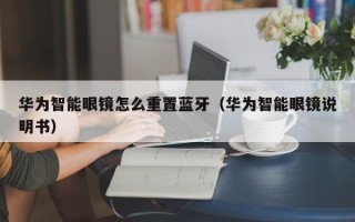 华为智能眼镜怎么重置蓝牙（华为智能眼镜说明书）