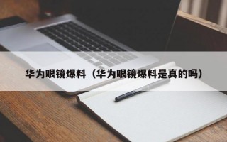 华为眼镜爆料（华为眼镜爆料是真的吗）