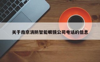 关于南京消防智能眼镜公司电话的信息