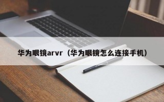 华为眼镜arvr（华为眼镜怎么连接手机）