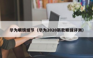 华为眼镜细节（华为2020新款眼镜评测）