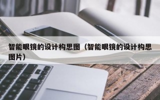 智能眼镜的设计构思图（智能眼镜的设计构思图片）