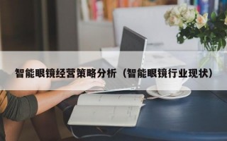 智能眼镜经营策略分析（智能眼镜行业现状）