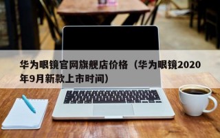 华为眼镜官网旗舰店价格（华为眼镜2020年9月新款上市时间）