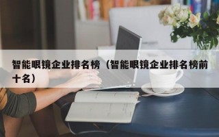 智能眼镜企业排名榜（智能眼镜企业排名榜前十名）