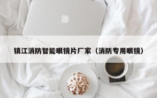 镇江消防智能眼镜片厂家（消防专用眼镜）