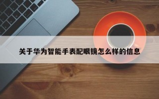 关于华为智能手表配眼镜怎么样的信息