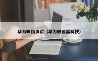 华为眼镜演讲（华为眼镜黑科技）