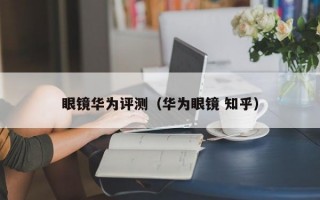 眼镜华为评测（华为眼镜 知乎）