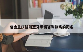 包含重庆智能蓝牙眼镜咨询热线的词条