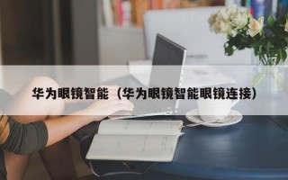 华为眼镜智能（华为眼镜智能眼镜连接）