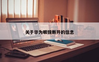 关于华为眼镜断开的信息