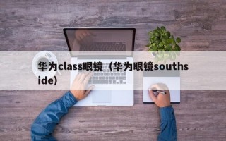 华为class眼镜（华为眼镜southside）