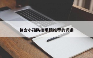 包含小孩防控眼镜推荐的词条