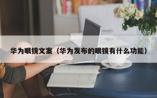 华为眼镜文案（华为发布的眼镜有什么功能）