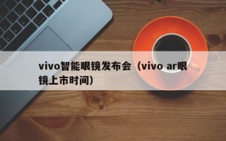 vivo智能眼镜发布会（vivo ar眼镜上市时间）