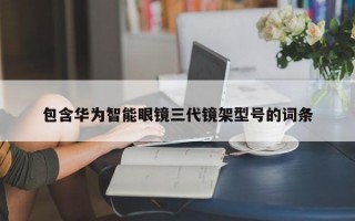 包含华为智能眼镜三代镜架型号的词条