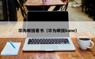 华为眼镜看书（华为眼镜kane）