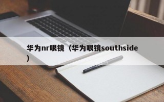 华为nr眼镜（华为眼镜southside）