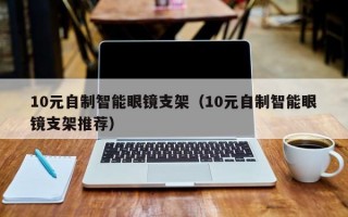 10元自制智能眼镜支架（10元自制智能眼镜支架推荐）