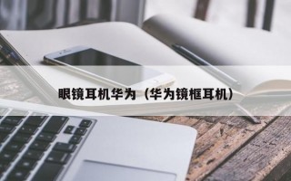 眼镜耳机华为（华为镜框耳机）