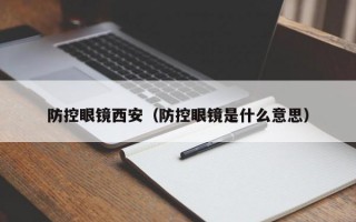 防控眼镜西安（防控眼镜是什么意思）