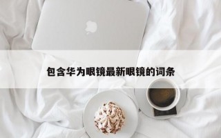 包含华为眼镜最新眼镜的词条