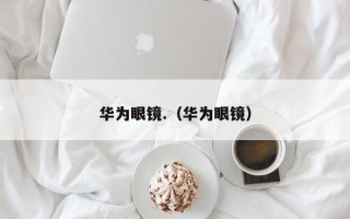 华为眼镜.（华为眼镜）